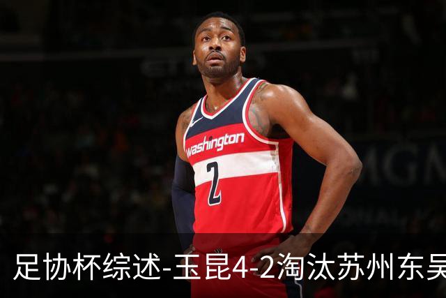 足协杯综述-玉昆4-2淘汰苏州东吴16强全部出炉中超13队晋级
